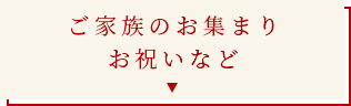 ご家族のお集まりお祝いなど