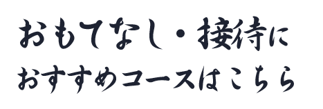 おもてなし・接待におすすめコースはこちら