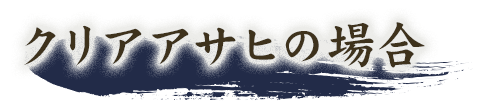 クリアアサヒの場合