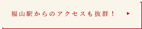福山駅からのアクセスも抜群!