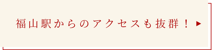 福山駅からのアクセスも抜群！