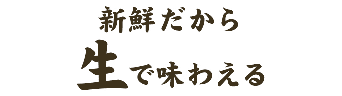 新鮮だから生で味わえる